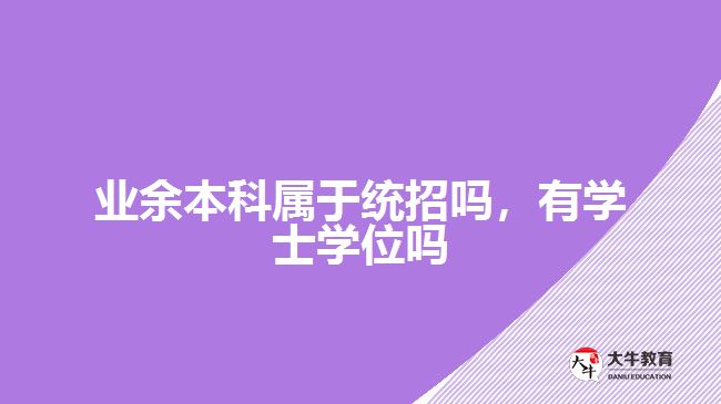 業(yè)余本科屬于統(tǒng)招嗎，有學(xué)士學(xué)位嗎