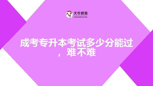 成考專升本考試多少分能過，難不難