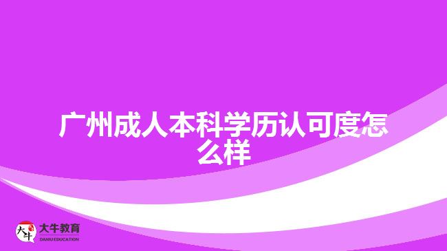 廣州成人本科學(xué)歷認(rèn)可度怎么樣