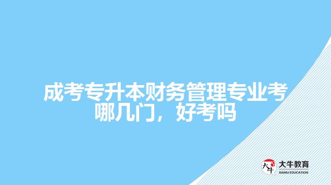 成考專升本財務(wù)管理專業(yè)考哪幾門，好考嗎