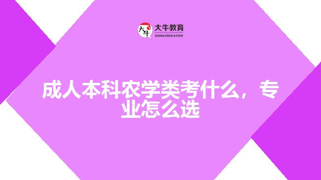 成人本科農(nóng)學(xué)類考什么，專業(yè)怎么選