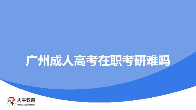 廣州成人高考在職考研難嗎