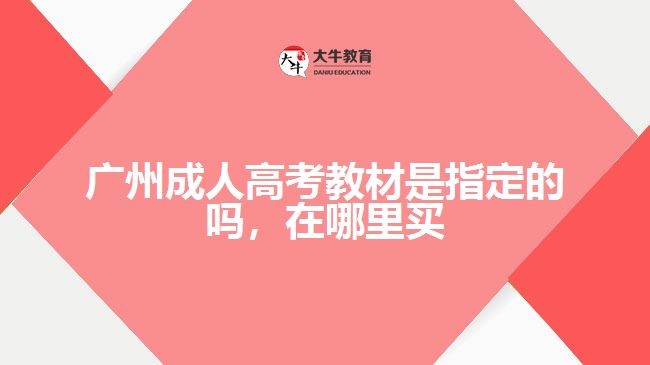 廣州成人高考教材是指定的嗎，在哪里買(mǎi)