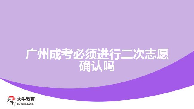 廣州成考必須進行二次志愿確認嗎