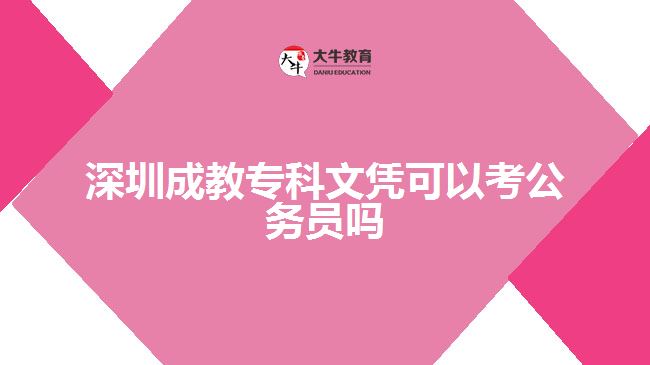 深圳成教專科文憑可以考公務(wù)員嗎