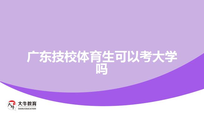 廣東技校體育生可以考大學(xué)嗎