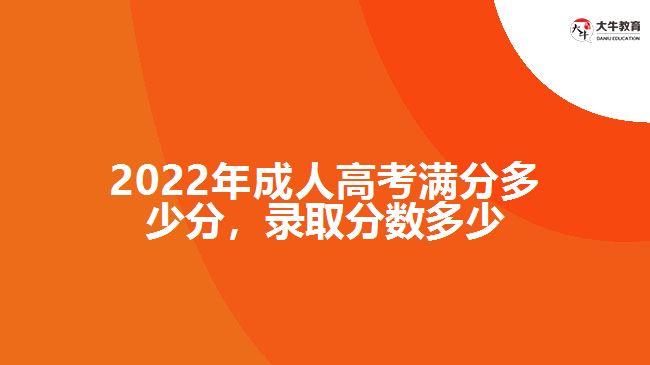 2022年成人高考滿分多少分，錄取分?jǐn)?shù)多少