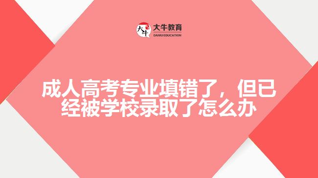 成人高考專業(yè)填錯了，但已經(jīng)被學校錄取了怎么辦