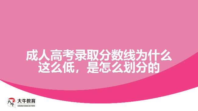 成人高考錄取分?jǐn)?shù)線為什么這么低，是怎么劃分的