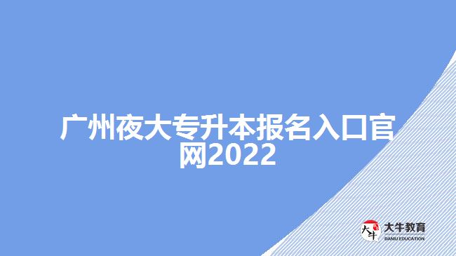 廣州夜大專(zhuān)升本報(bào)名入口官網(wǎng)2022