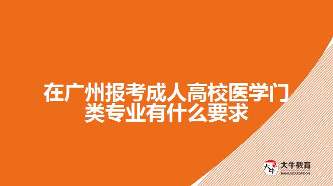 在廣州報(bào)考成人高校醫(yī)學(xué)門類專業(yè)有什么要求