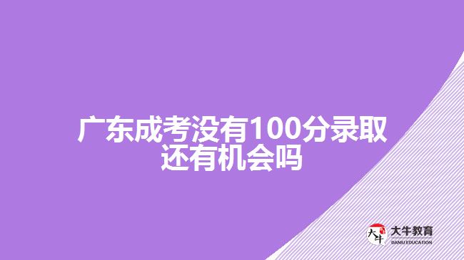 廣東成考沒有100分錄取還有機(jī)會(huì)嗎