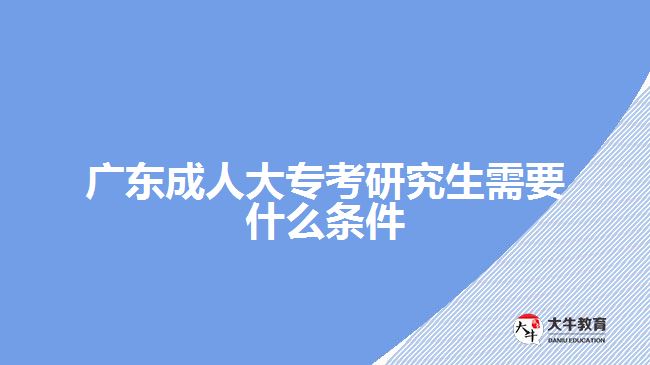 廣東成人大?？佳芯可枰裁礂l件