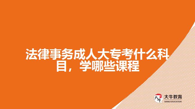 法律事務成人大?？际裁纯颇?，學哪些課程