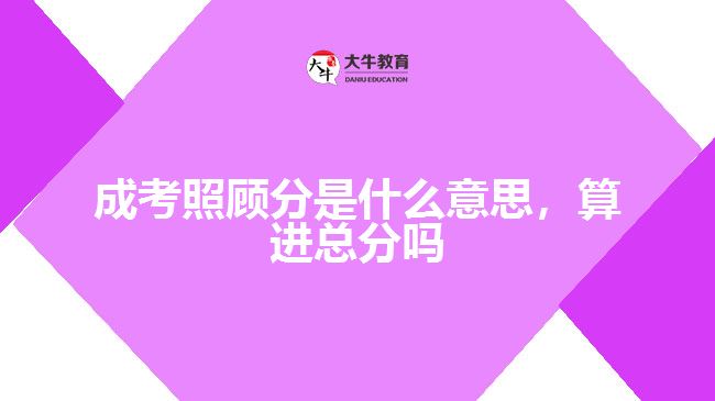 成考照顧分是什么意思，算進(jìn)總分嗎