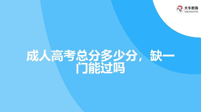 成人高考總分多少分，缺一門能過嗎