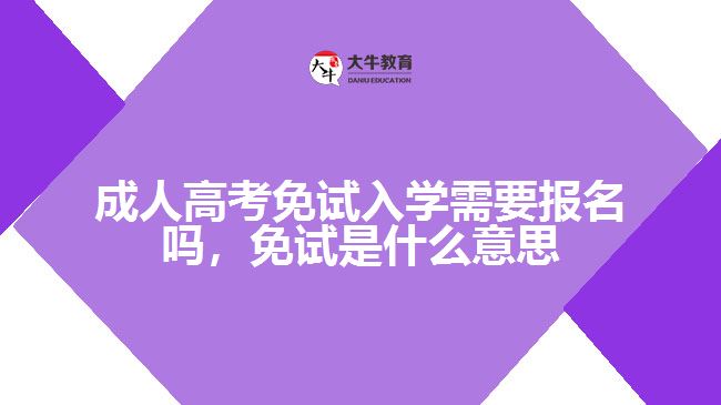 成人高考免試入學(xué)需要報(bào)名嗎，免試是什么意思