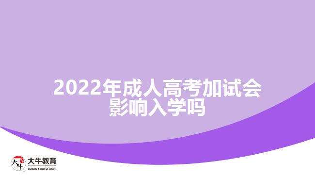 2022年成人高考加試會影響入學嗎