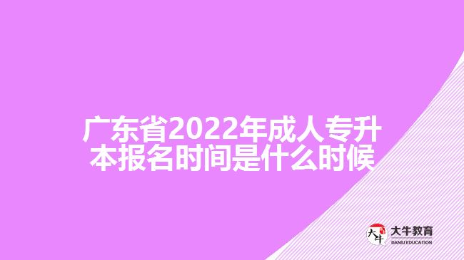 廣東省2022年成人專(zhuān)升本報(bào)名時(shí)間是什么時(shí)候