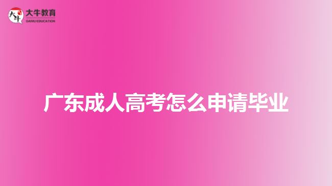 廣東成人高考怎么申請(qǐng)畢業(yè)