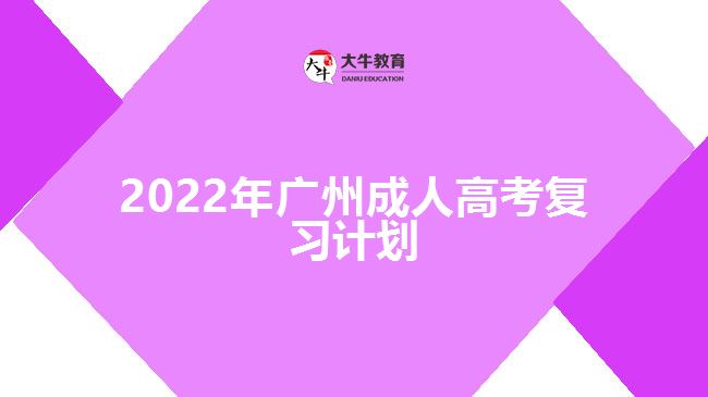 2022年廣州成人高考復(fù)習(xí)計(jì)劃