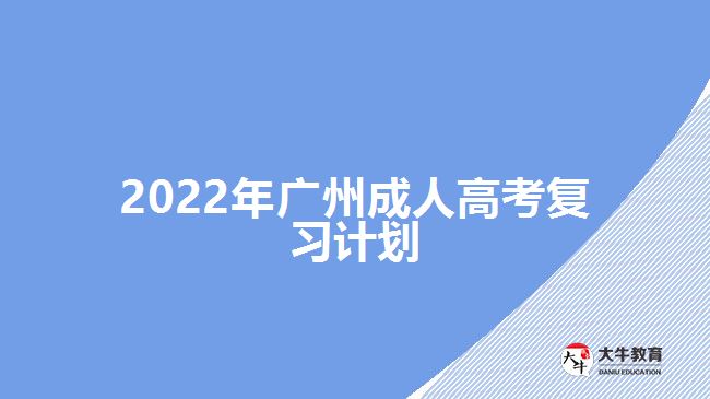 2022年廣州成人高考復(fù)習(xí)計(jì)劃