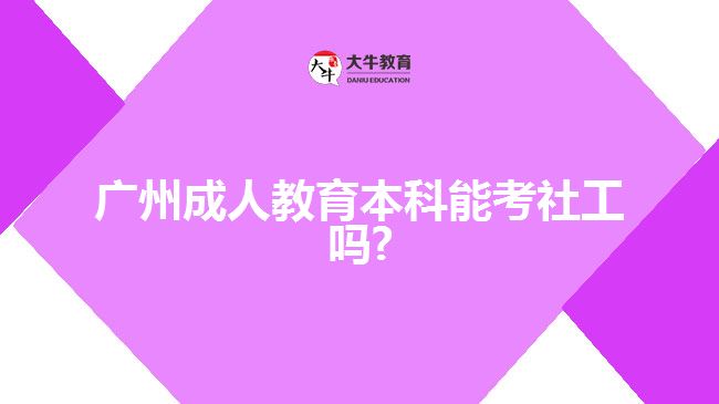 廣州成人教育本科能考社工嗎?