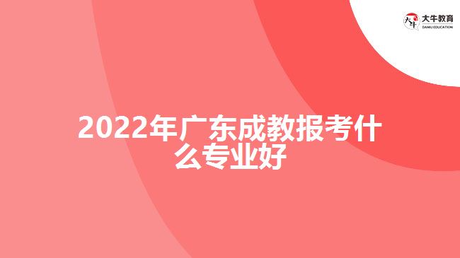 2022年廣東成教報(bào)考什么專(zhuān)業(yè)好