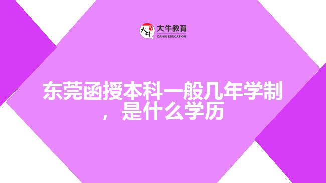 東莞函授本科一般幾年學(xué)制，是什么學(xué)歷