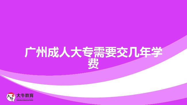 廣州成人大專需要交幾年學費