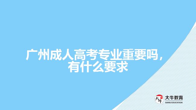 成人高考專業(yè)重要嗎，有什么要求