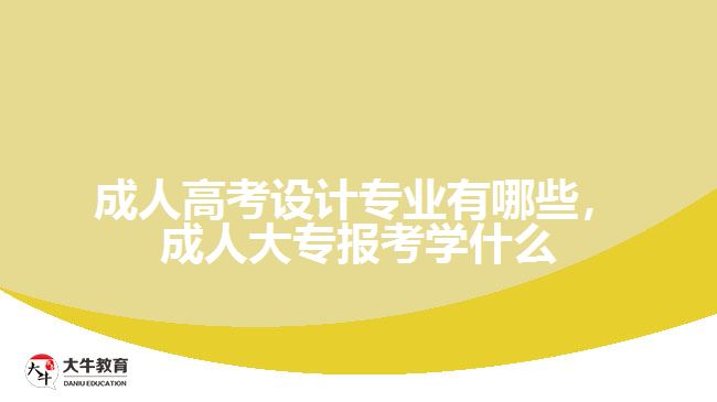 成人高考設計專業(yè)有哪些，成人大專報考學什么