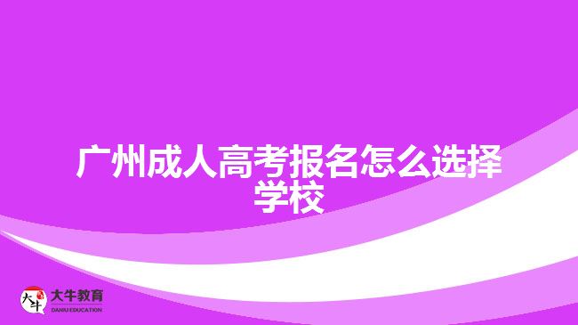 廣州成人高考報名怎么選擇學校