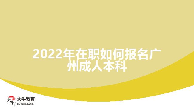 2022年在職如何報名廣州成人本科