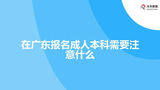 在廣東報名成人本科需要注意什么