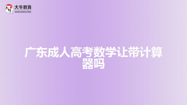 廣東成人高考數學讓帶計算器嗎