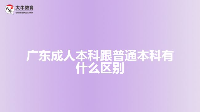 廣東成人本科跟普通本科有什么區(qū)別