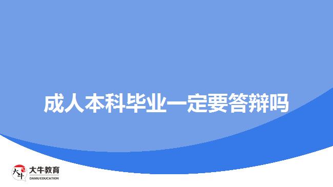 成人本科畢業(yè)一定要答辯嗎