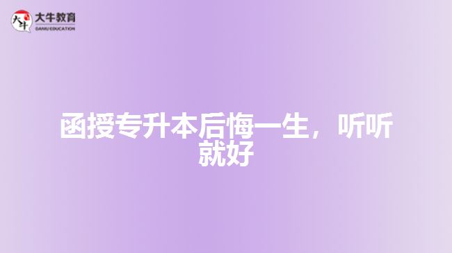 函授專升本后悔一生，聽(tīng)聽(tīng)就好