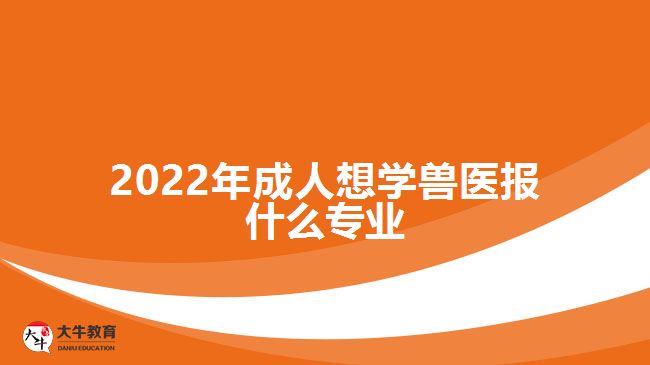 2022年成人想學(xué)獸醫(yī)報(bào)什么專業(yè)