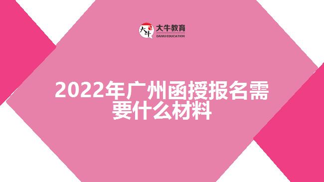 2022年廣州函授報(bào)名需要什么材料