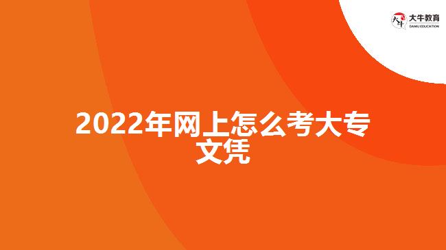 2022年網(wǎng)上怎么考大專(zhuān)文憑