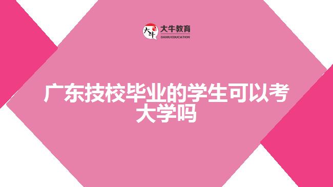 廣東技校畢業(yè)的學生可以考大學嗎