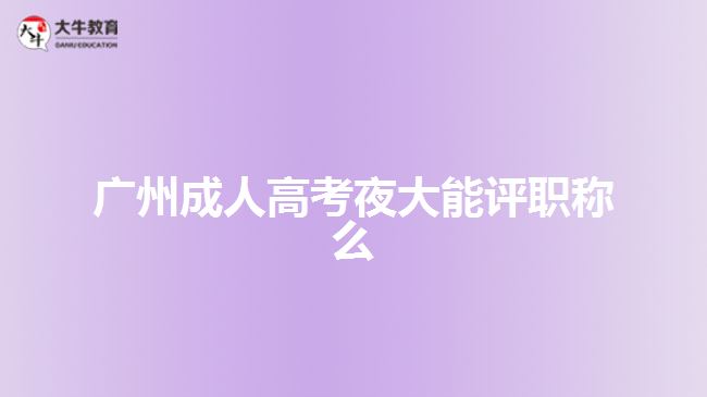 廣州成人高考夜大能評(píng)職稱么