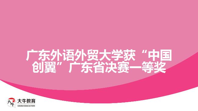 廣東外語外貿(mào)大學(xué)獲“中國創(chuàng)翼”廣東省決賽一等獎(jiǎng)