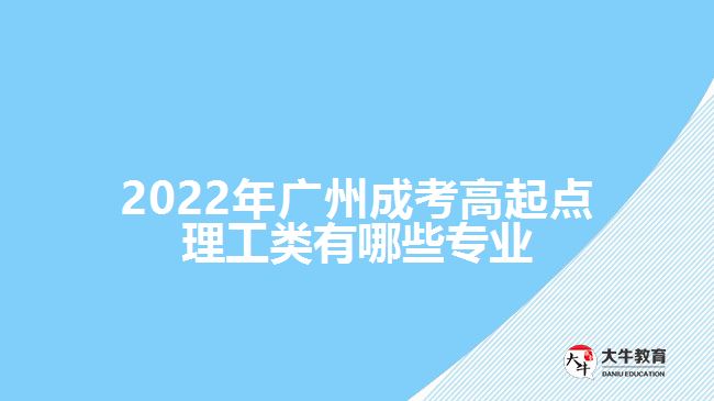 2022年廣州成考高起點理工類有哪些專業(yè)