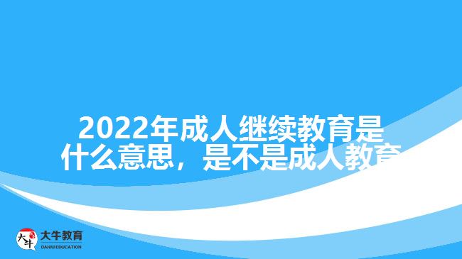 2022年成人繼續(xù)教育是什么意思，是不是成人教育