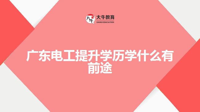 廣東電工提升學(xué)歷學(xué)什么有前途