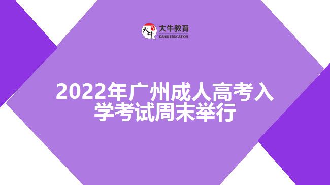 2022年廣州成人高考入學(xué)考試周末舉行