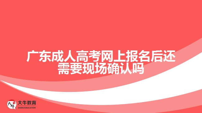 廣東成人高考網(wǎng)上報名后還需要現(xiàn)場確認(rèn)嗎